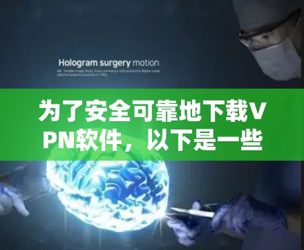 为了安全可靠地下载VPN软件，以下是一些关键步骤和建议