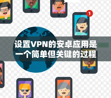 设置VPN的安卓应用是一个简单但关键的过程。以下是一个清晰的步骤指南，帮助您顺利配置VPN