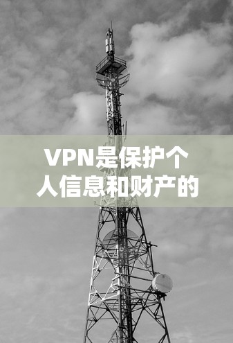 VPN是保护个人信息和财产的重要手段，选择可靠的VPN应用程序至关重要。以下是一些可靠的VPN应用程序推荐，它们在安全性、易用性和功能方面都表现良好