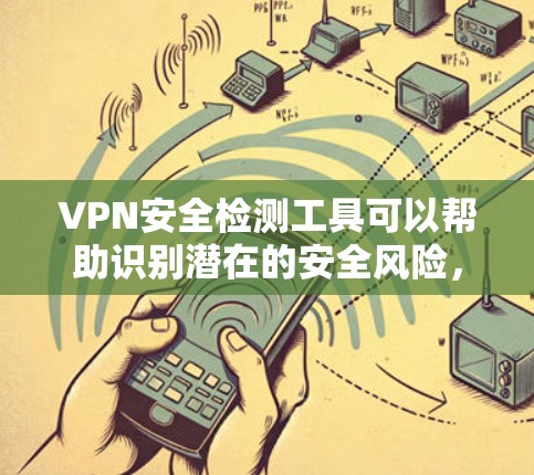 VPN安全检测工具可以帮助识别潜在的安全风险，提高网络的安全性。以下是一些常用的VPN安全检测工具及其主要功能