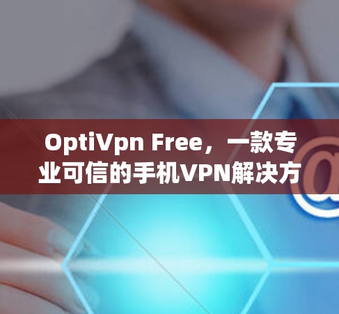 OptiVpn Free，一款专业可信的手机VPN解决方案