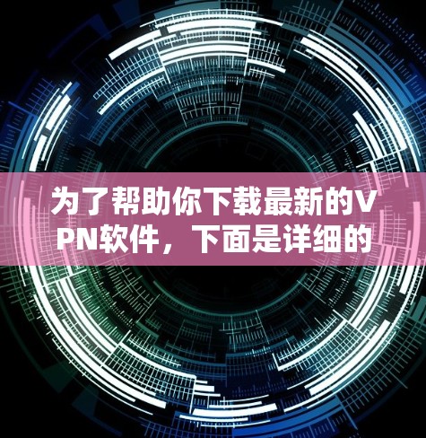 为了帮助你下载最新的VPN软件，下面是详细的步骤指南