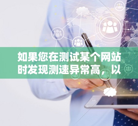 如果您在测试某个网站时发现测速异常高，以下是一些建议和步骤，帮助您解决这个问题