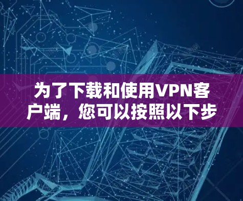 为了下载和使用VPN客户端，您可以按照以下步骤进行