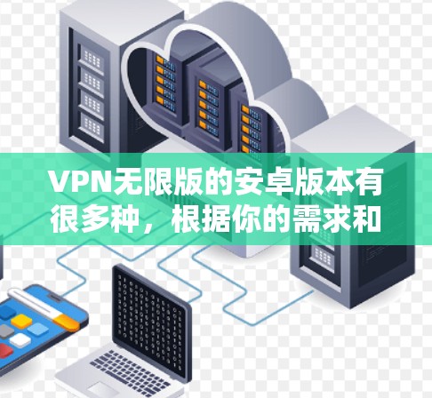 VPN无限版的安卓版本有很多种，根据你的需求和使用习惯，可以选择适合的版本。以下是一些常见的VPN无限版推荐