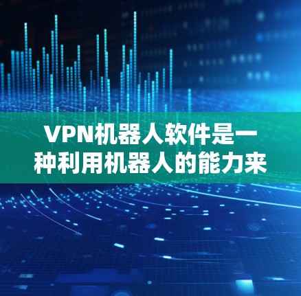 VPN机器人软件是一种利用机器人的能力来实现VPN功能的工具。这些软件通常由机器人或智能设备控制,通过网络连接和数据传输来实现加密通信、数据窃取、流量控制等功能 VPN机器人软件是一种利用机器人的能力来实现VPN功能的工具。这些软件通常由机器人或智能设备控制,通过网络连接和数据传输来实现加密通信、数据窃取、流量控制等功能