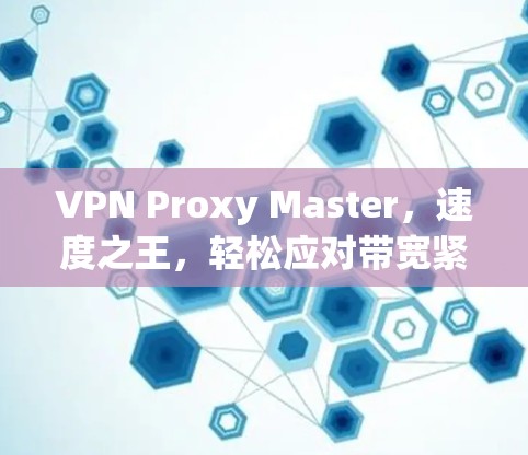 VPN Proxy Master,速度之王,轻松应对带宽紧张 VPN Proxy Master,速度之王,轻松应对带宽紧张