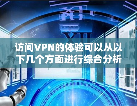 访问VPN的体验可以从以下几个方面进行综合分析，以确保使用后的良好效果
