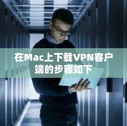在Mac上下载VPN客户端的步骤如下