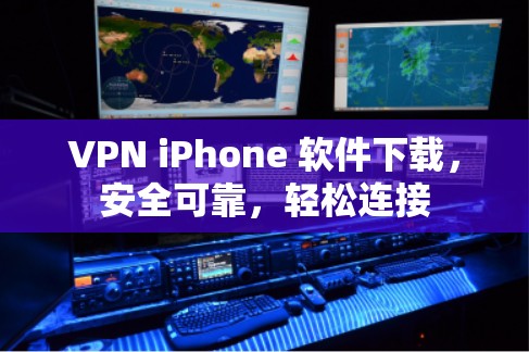 VPN iPhone 软件下载，安全可靠，轻松连接