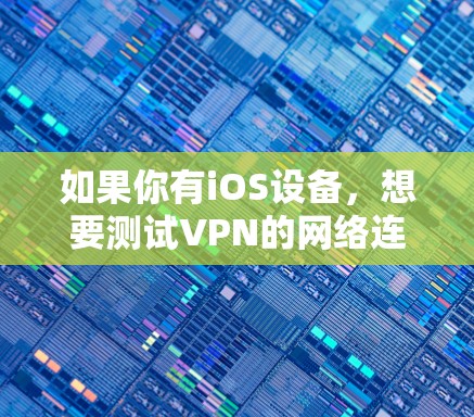 如果你有iOS设备，想要测试VPN的网络连接，可以按照以下步骤操作