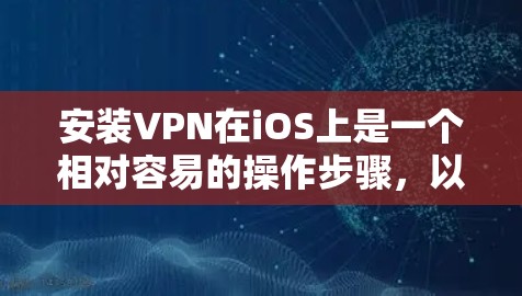 安装VPN在iOS上是一个相对容易的操作步骤，以下是一些详细的使用步骤
