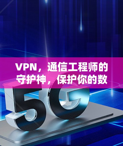 VPN，通信工程师的守护神，保护你的数据安全与隐私