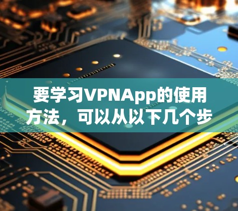 要学习VPNApp的使用方法,可以从以下几个步骤进行 要学习VPNApp的使用方法,可以从以下几个步骤进行