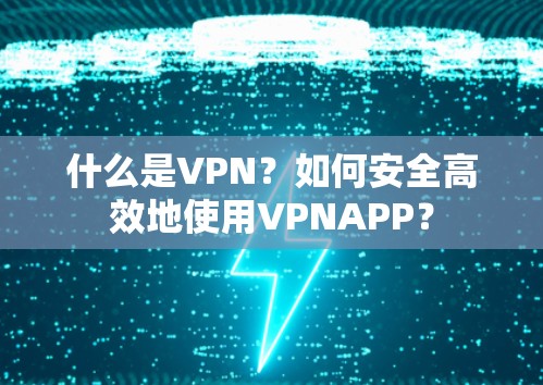 什么是VPN？如何安全高效地使用VPNAPP？