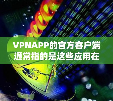 VPNAPP的官方客户端通常指的是这些应用在App Store或Google Play上发布的版本,用户可以直接安装并使用。以下是关于如何使用这些客户端的一些关键信息 VPNAPP的官方客户端通常指的是这些应用在App Store或Google Play上发布的版本,用户可以直接安装并使用。以下是关于如何使用这些客户端的一些关键信息