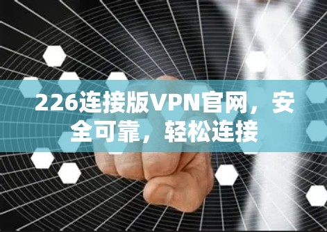 226连接版VPN官网，安全可靠，轻松连接