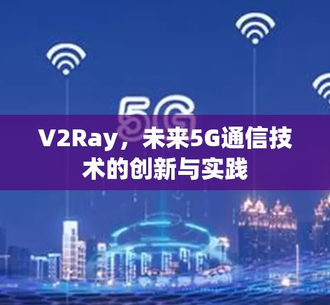 V2Ray，未来5G通信技术的创新与实践