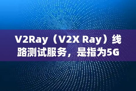 V2Ray(V2X Ray)线路测试服务,是指为5G设备和物联网设备提供测试工具和平台,用于验证设备的射频链路性能。V2Ray测试服务通常包括以下内容 V2Ray(V2X Ray)线路测试服务,是指为5G设备和物联网设备提供测试工具和平台,用于验证设备的射频链路性能。V2Ray测试服务通常包括以下内容