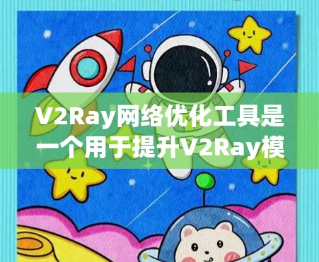 V2Ray网络优化工具是一个用于提升V2Ray模型性能的工具，其主要功能包括预训练模型、训练集、测试集和优化器的配置。以下是对该工具的详细说明