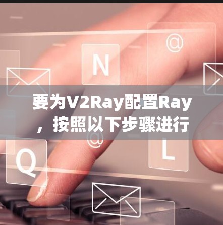 要为V2Ray配置Ray，按照以下步骤进行