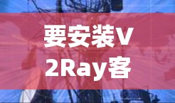 要安装V2Ray客户端,您可以按照以下步骤操作 要安装V2Ray客户端,您可以按照以下步骤操作
