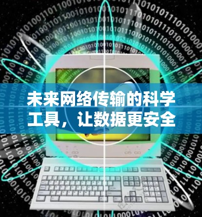 未来网络传输的科学工具，让数据更安全、更可靠
