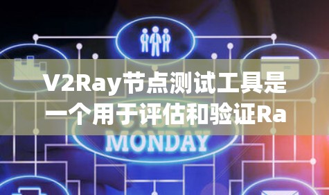 V2Ray节点测试工具是一个用于评估和验证Ray协议系统功能的工具。以下是一些关于如何使用该工具的详细步骤和注意事项