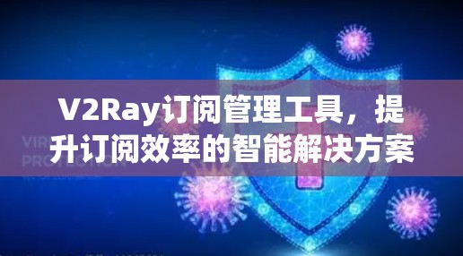 V2Ray订阅管理工具,提升订阅效率的智能解决方案 V2Ray订阅管理工具,提升订阅效率的智能解决方案