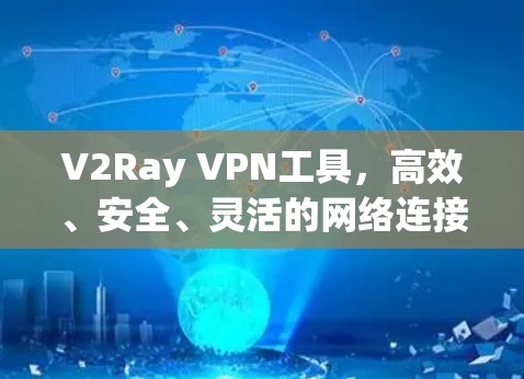 V2Ray VPN工具，高效、安全、灵活的网络连接解决方案