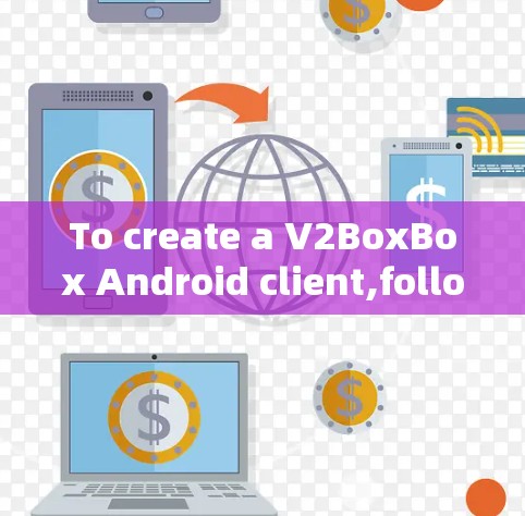 To create a V2BoxBox Android client,follow these steps: