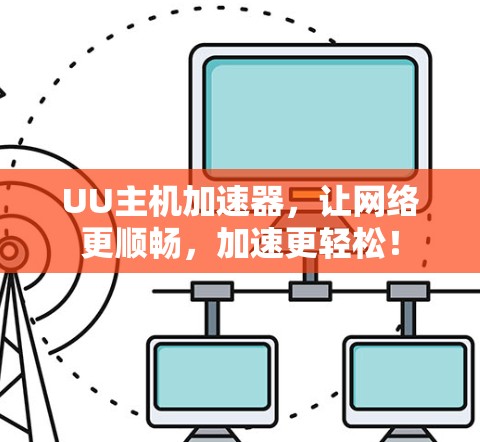 UU主机加速器，让网络更顺畅，加速更轻松！
