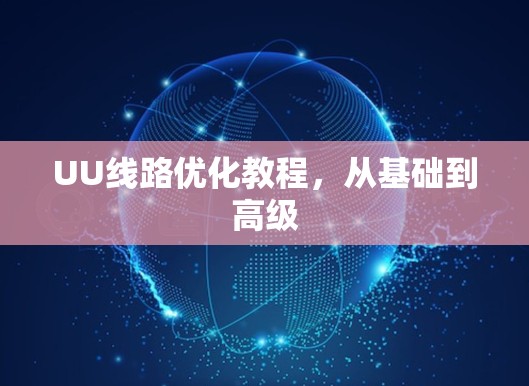 UU线路优化教程,从基础到高级 UU线路优化教程,从基础到高级