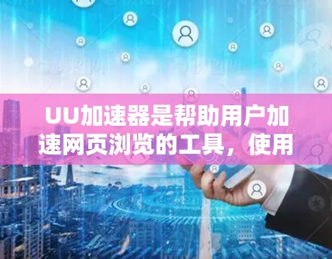 UU加速器是帮助用户加速网页浏览的工具，使用时需按照以下步骤进行