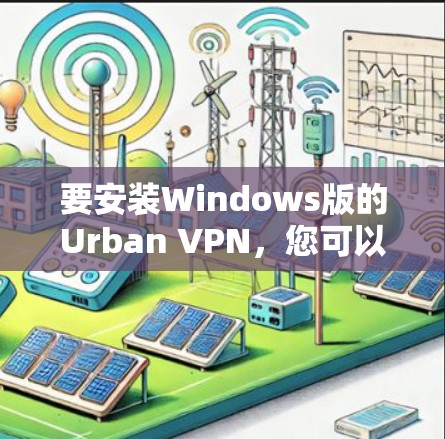 要安装Windows版的Urban VPN，您可以按照以下步骤操作