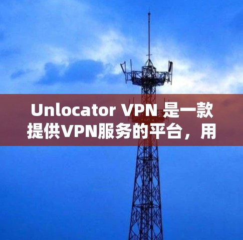 Unlocator VPN 是一款提供VPN服务的平台,用户可以通过此平台访问全球范围内的VPN服务。以下是使用Unlocator VPN账号注册的基本步骤和指南 Unlocator VPN 是一款提供VPN服务的平台,用户可以通过此平台访问全球范围内的VPN服务。以下是使用Unlocator VPN账号注册的基本步骤和指南