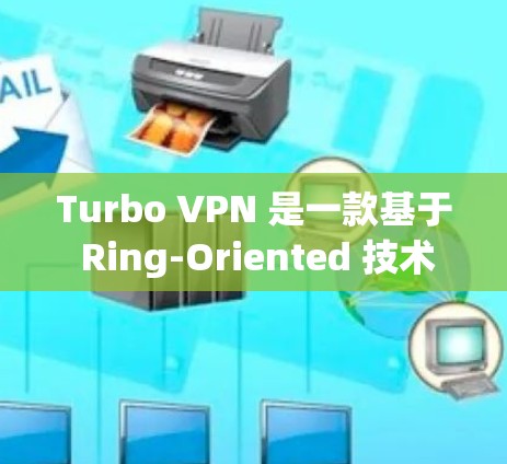 Turbo VPN 是一款基于 Ring-Oriented 技术的移动VPN解决方案，专为移动设备设计，旨在提供快速、安全的VPN体验。以下是对 Turbo VPN 的移动VPN体验的详细分析