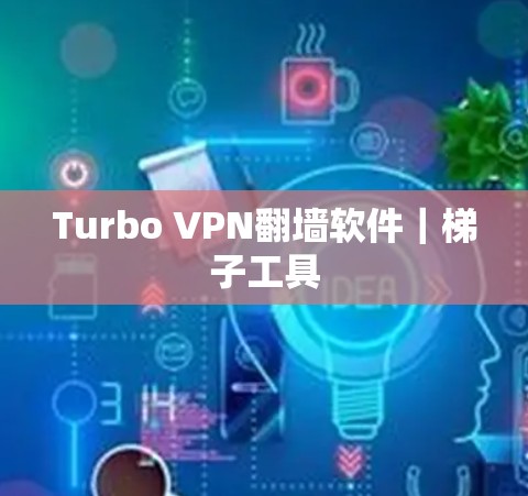 Turbo VPN翻墙软件｜<strong>梯子</strong>工具