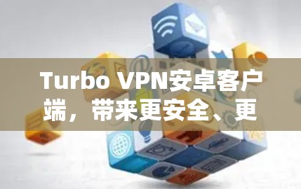 Turbo VPN安卓客户端，带来更安全、更高效的VPN体验