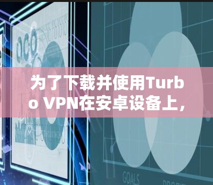 为了下载并使用Turbo VPN在安卓设备上,按照以下步骤进行 为了下载并使用Turbo VPN在安卓设备上,按照以下步骤进行