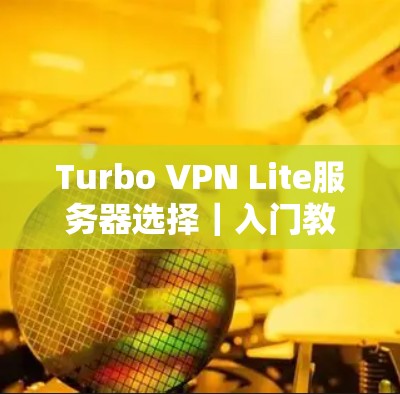 Turbo VPN Lite服务器选择|入门教程 Turbo VPN Lite服务器选择|入门教程
