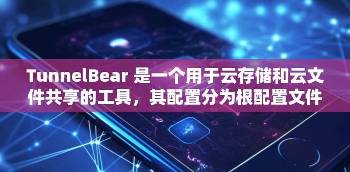 TunnelBear 是一个用于云存储和云文件共享的工具，其配置分为根配置文件和脚本文件，并支持开发者用户和普通用户两种配置方式。以下是对 TunnelBear 配置方法的详细步骤