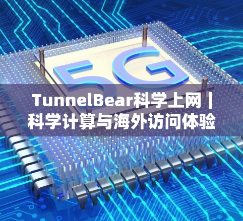 TunnelBear<strong>科学上网</strong>｜科学计算与海外访问体验
