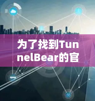 为了找到TunnelBear的官方下载链接，您可以按照以下步骤进行