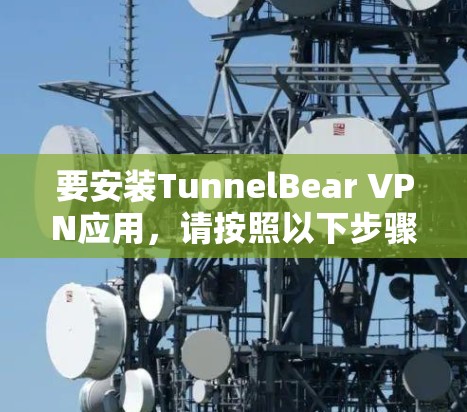 要安装TunnelBear VPN应用,请按照以下步骤操作 要安装TunnelBear VPN应用,请按照以下步骤操作