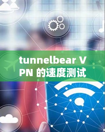 tunnelbear VPN 的速度测试结果表明,其端口连接和连接测试速度在中等偏下,主要受服务器负载和网络条件的影响。以下是对 tunnelbear VPN 的性能分析和优化建议 tunnelbear VPN 的速度测试结果表明,其端口连接和连接测试速度在中等偏下,主要受服务器负载和网络条件的影响。以下是对 tunnelbear VPN 的性能分析和优化建议