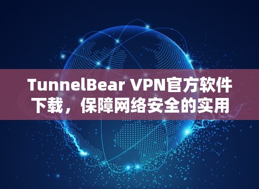 TunnelBear VPN官方软件下载，保障网络安全的实用工具