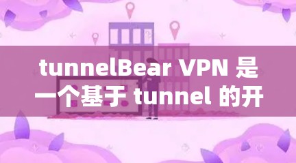 tunnelBear VPN 是一个基于 tunnel 的开源 VPN 客户端，以其高速、安全和易用性著称。以下是几种推荐的 tunnelBear VPN 服务