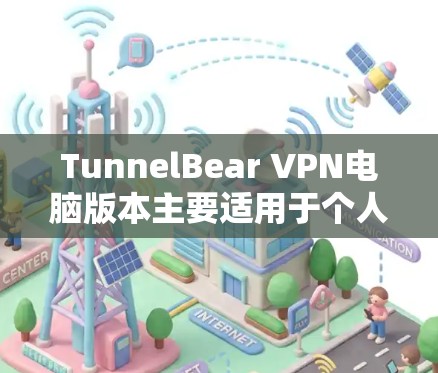 TunnelBear VPN电脑版本主要适用于个人电脑(Windows 和 Mac)和服务器机,提供了多种功能和配置选项。以下是关于TunnelBear VPN电脑版本的详细信息 TunnelBear VPN电脑版本主要适用于个人电脑(Windows 和 Mac)和服务器机,提供了多种功能和配置选项。以下是关于TunnelBear VPN电脑版本的详细信息