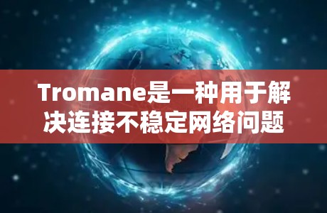 Tromane是一种用于解决连接不稳定网络问题的协议，支持多路访问、单路访问和多路单路访问的连接方法。以下是关于Tromane的详细解释